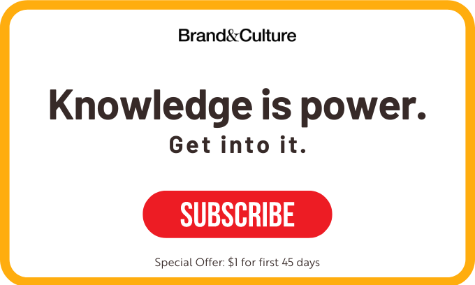 Knowledge is power. Subscribe to Brand&Culture. 